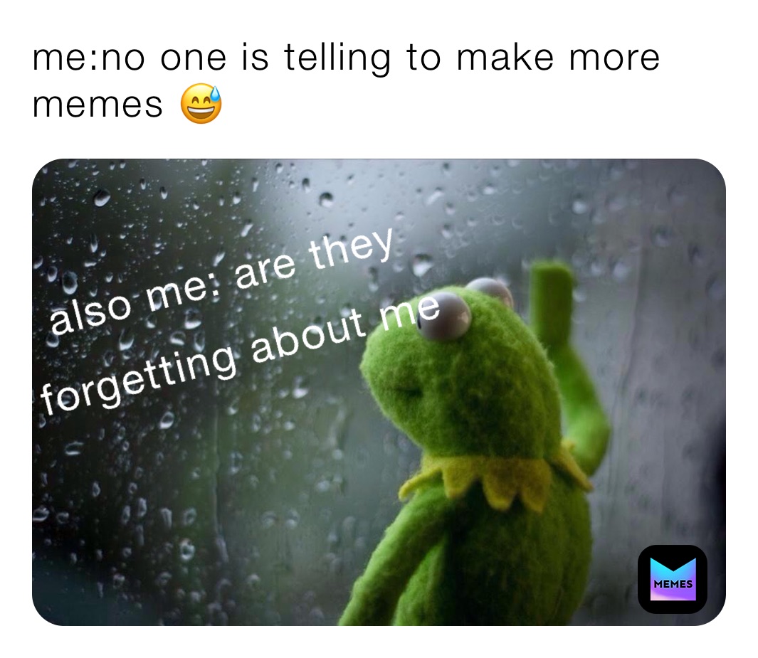 me:no one is telling to make more memes 😅