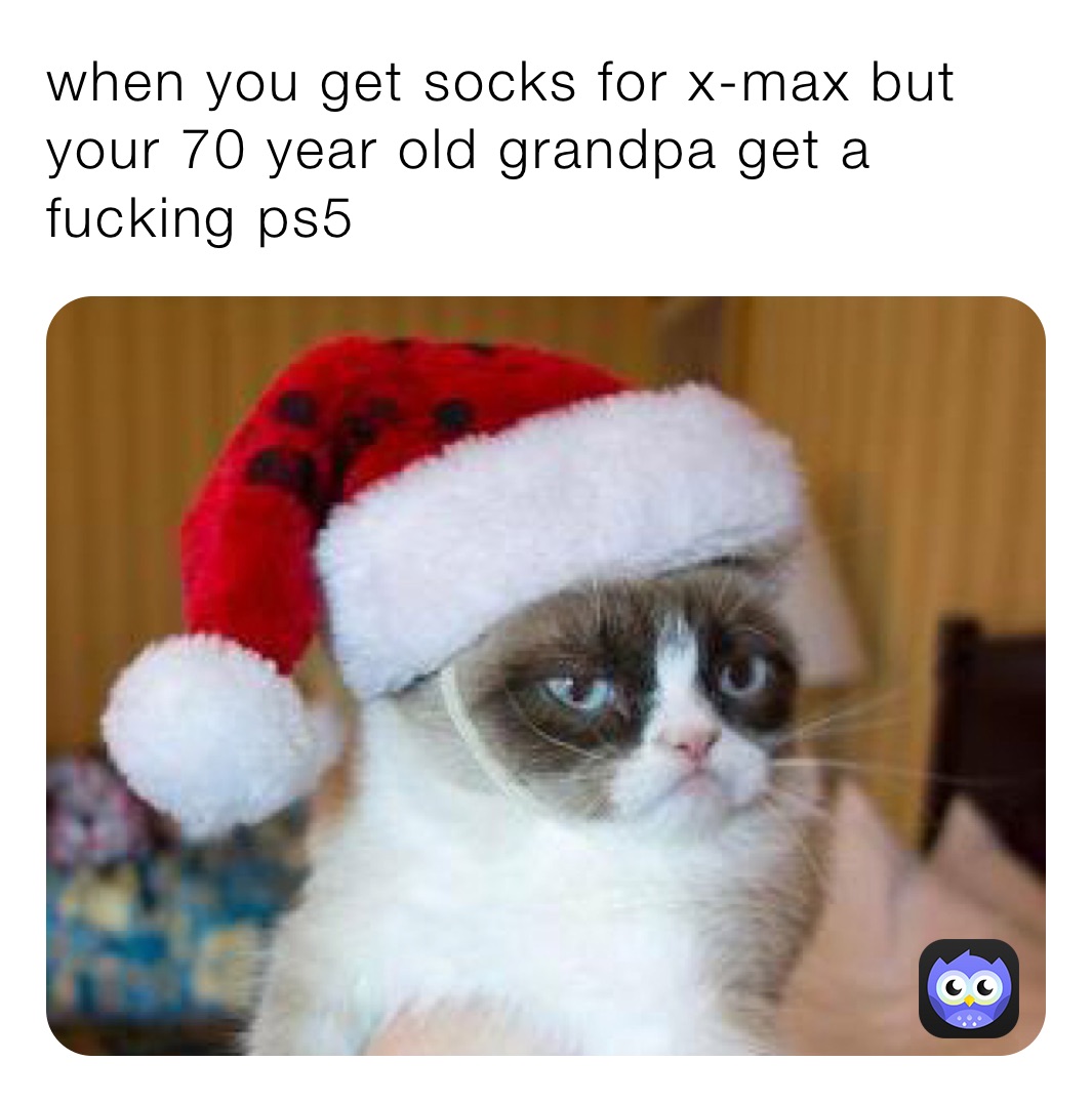 when you get socks for x-max but your 70 year old grandpa get a fucking ps5 