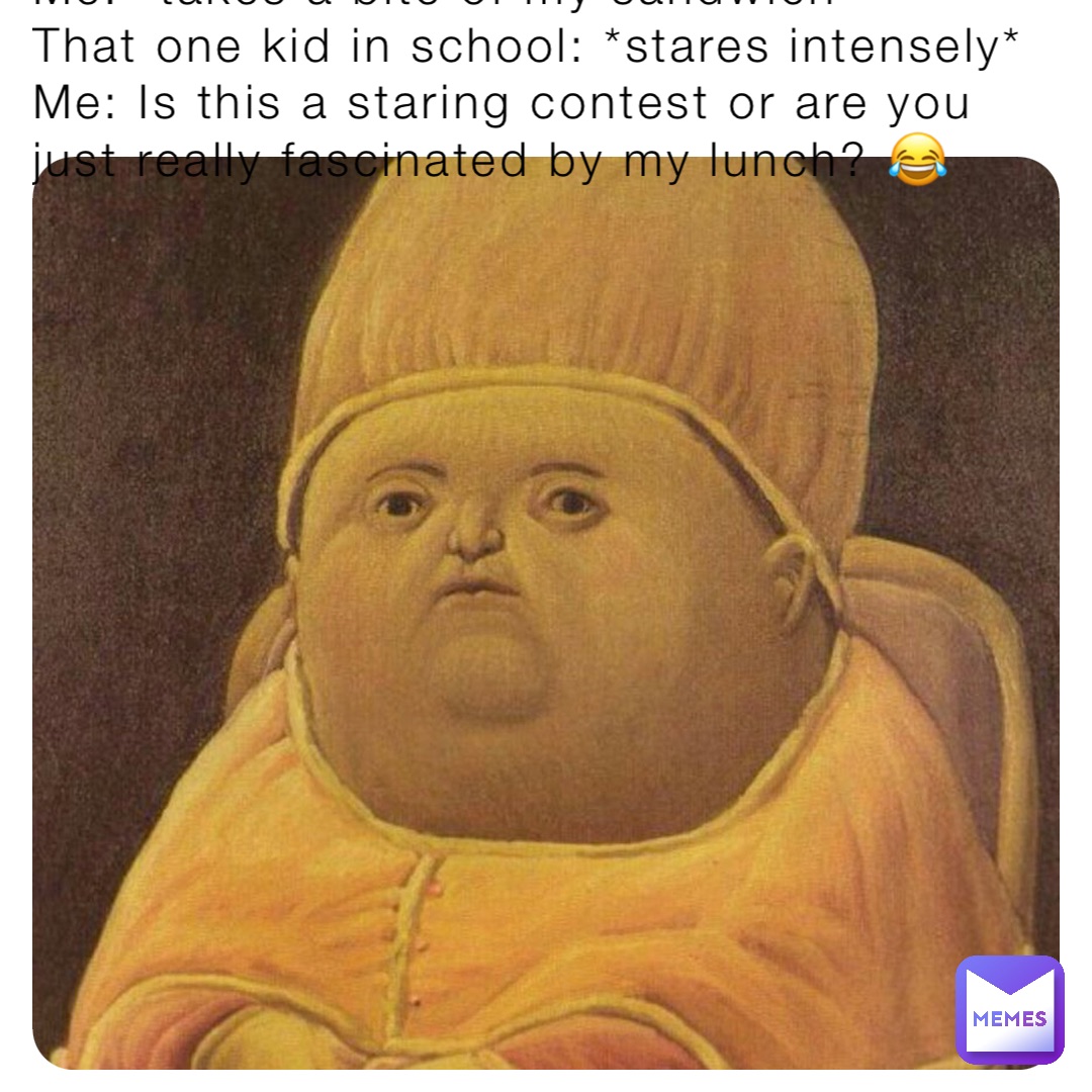 Me: *takes a bite of my sandwich*
That one kid in school: *stares intensely*
Me: Is this a staring contest or are you just really fascinated by my lunch? 😂