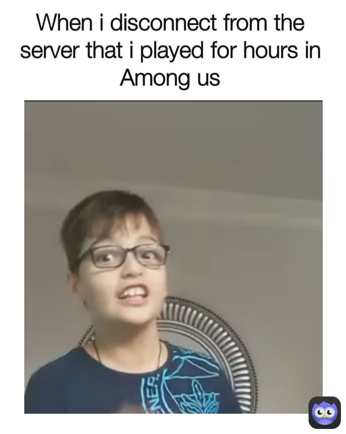 When i disconnect from the server that i played for hours in Among us