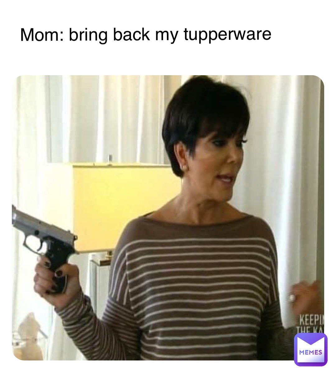 Mom: bring back my tupperware