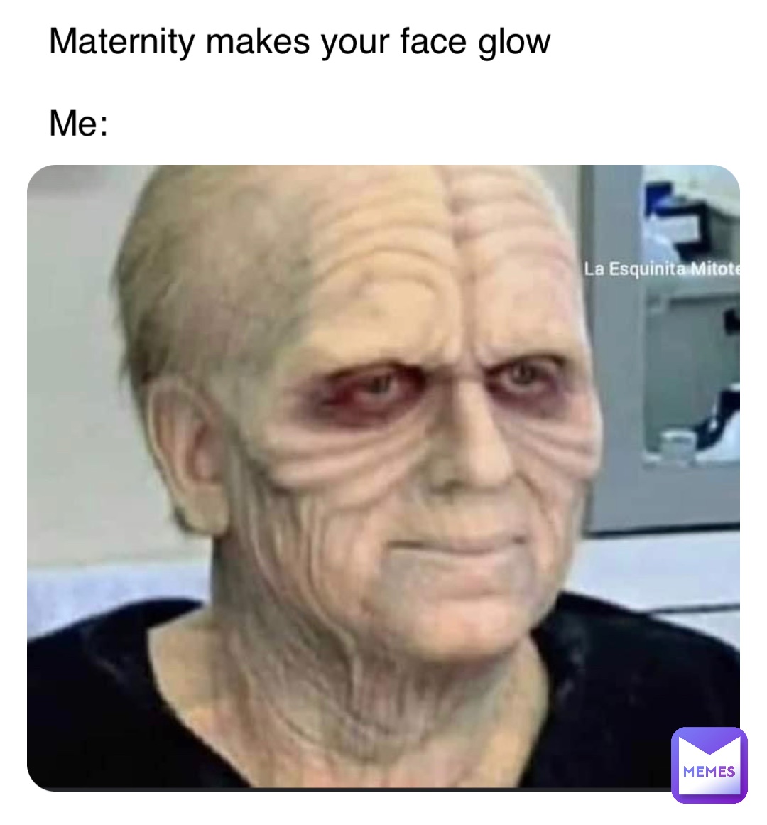 Maternity makes your face glow

Me: