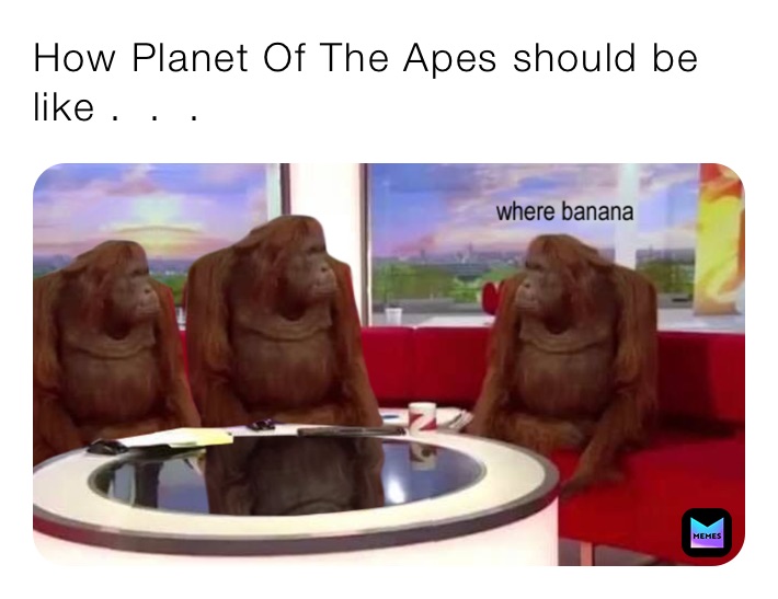 How Planet Of The Apes should be like .  .  .