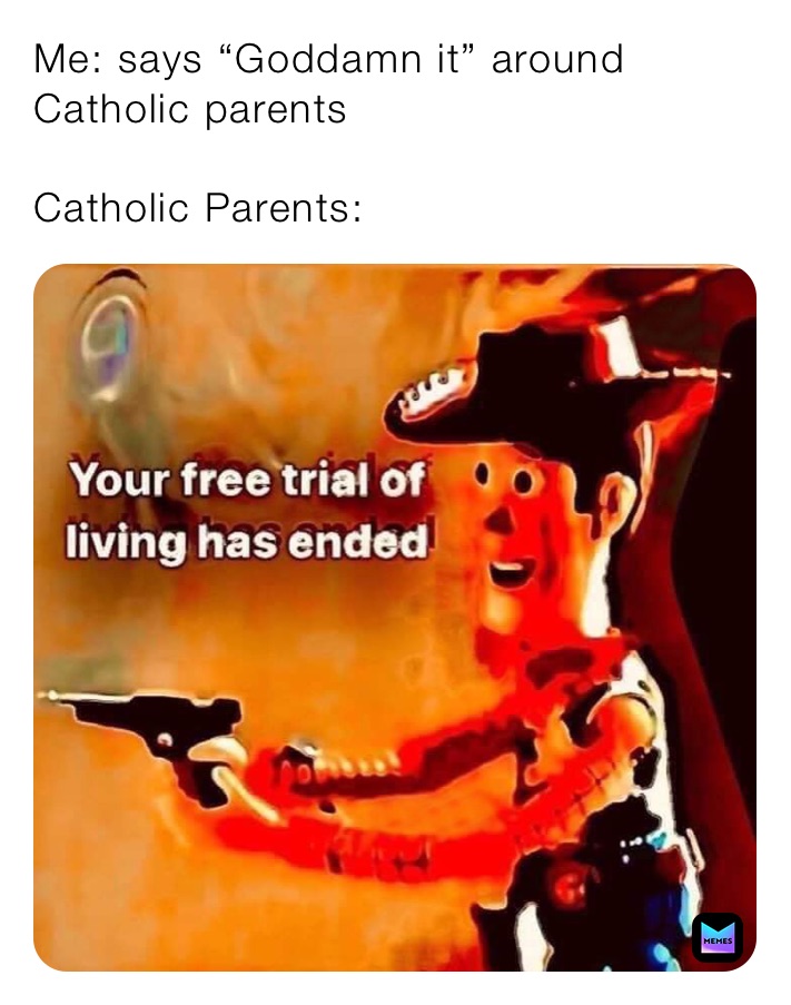 Me: says “Goddamn it” around Catholic parents

Catholic Parents: