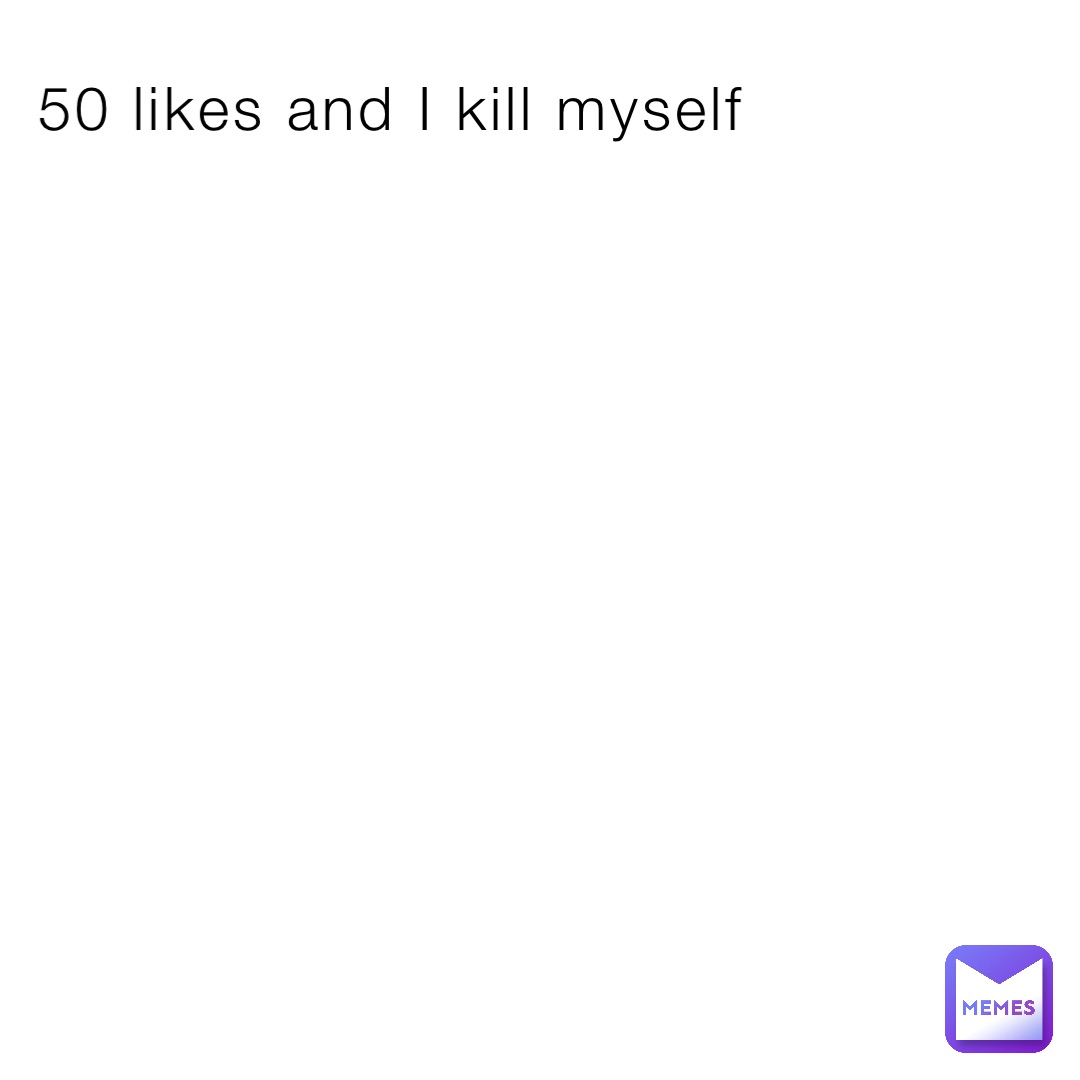 50 likes and I kill myself