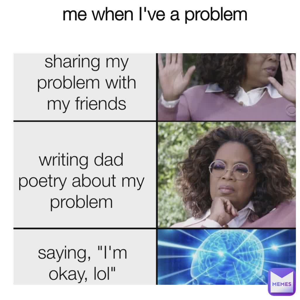 saying, "I'm okay, lol" writing dad poetry about my problem sharing my problem with my friends me when I've a problem 