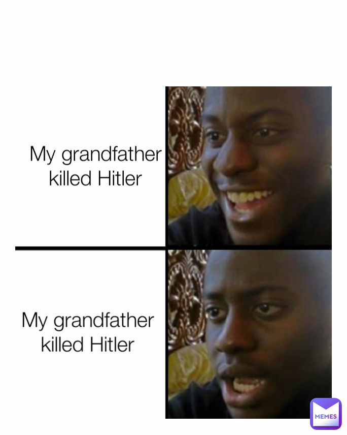 My grandfather
killed Hitler My grandfather
killed Hitler