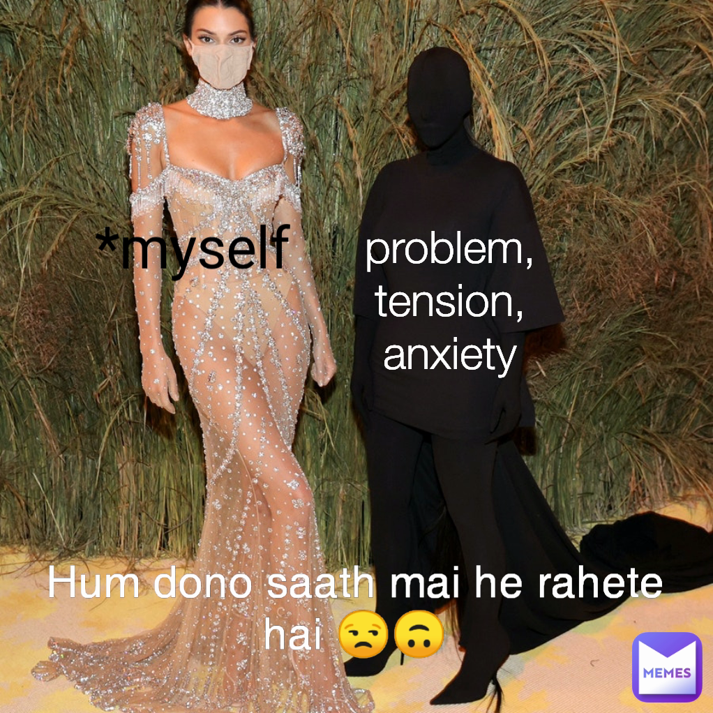 problem, tension, anxiety *myself Hum dono saath mai he rahete hai 😒🙃