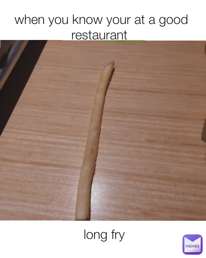 long fry  when you know your at a good restaurant 