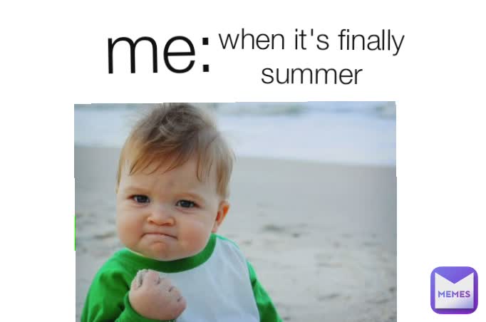 me: when it's finally summer me: