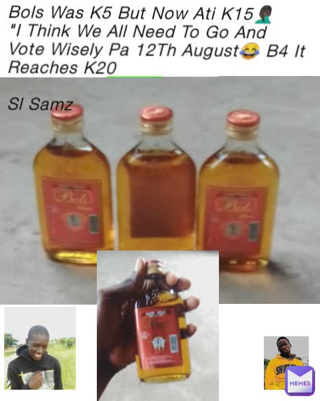 Bols Was K5 But Now Ati K15🤦🏿‍♂
"I Think We All Need To Go And Vote Wisely Pa 12Th August😂 B4 It Reaches K20

Sl Samz