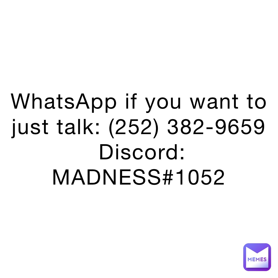 WhatsApp if you want to just talk: (252) 382-9659
Discord: MADNESS#1052