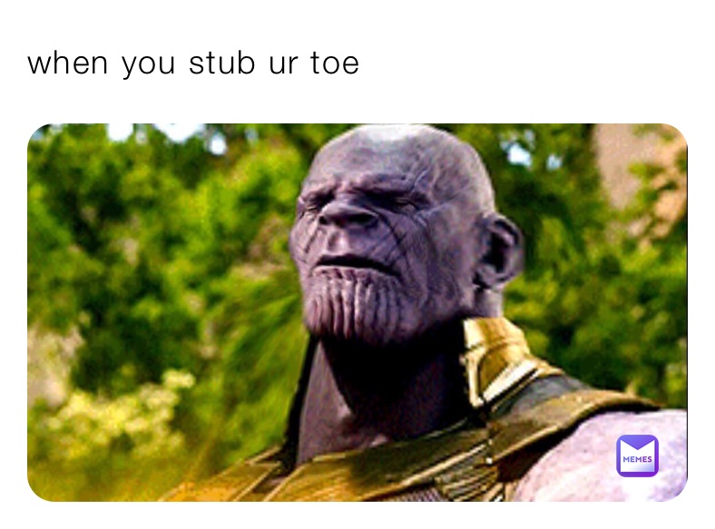 when you stub ur toe