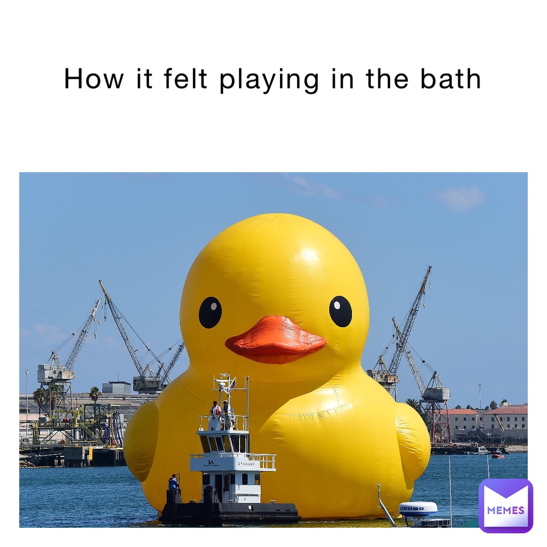 How it felt playing in the bath