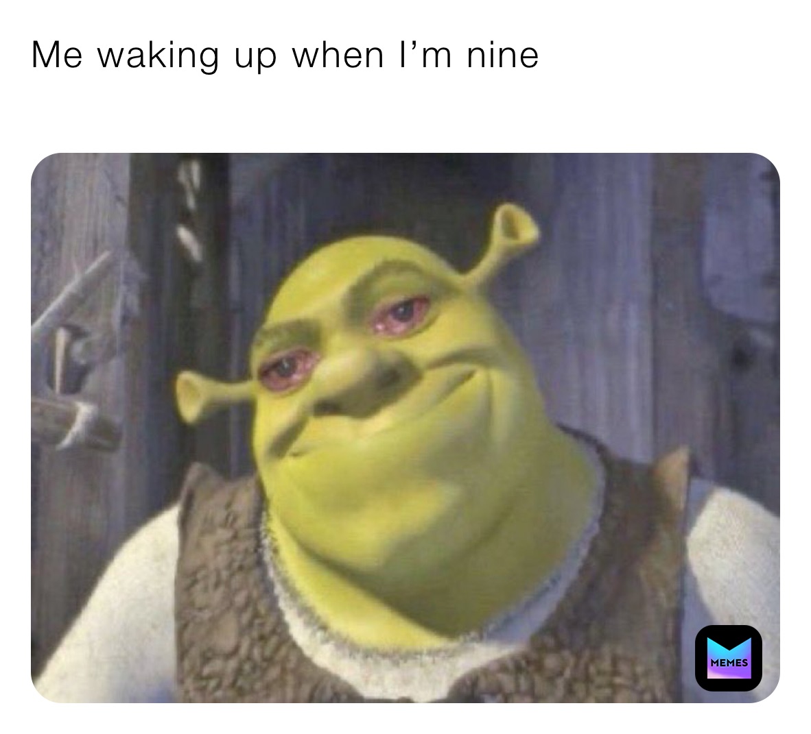 Me waking up when I’m nine
￼￼￼￼