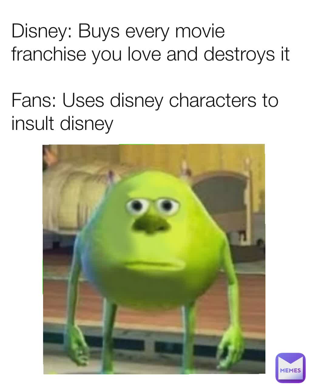 Disney: Buys every movie franchise you love and destroys it

Fans: Uses disney characters to insult disney