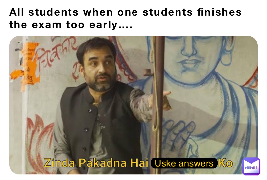 All students when one students finishes the exam too early…. Uske answers