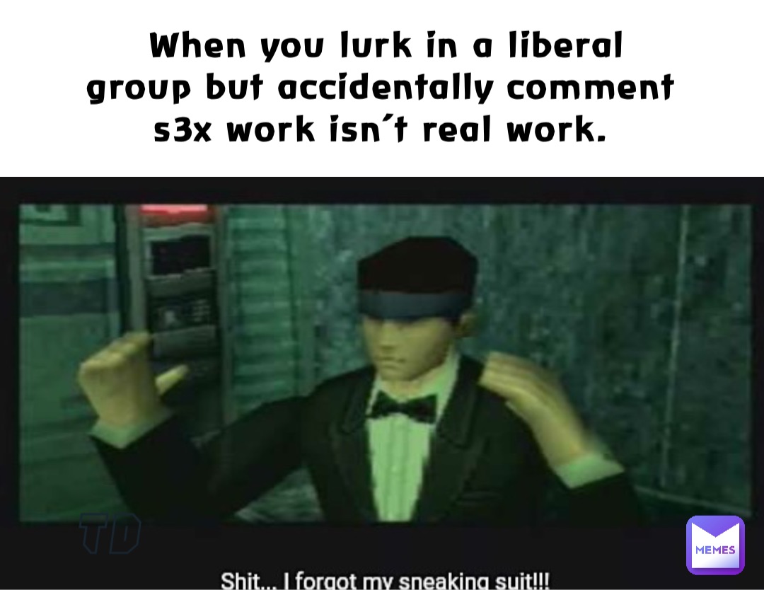 When you lurk in a liberal group but accidentally comment s3x work isn’t real work.