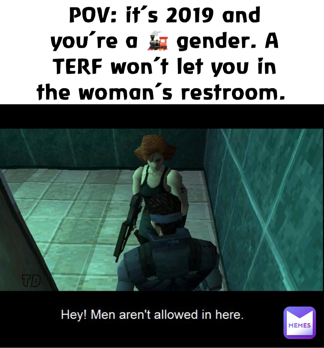 POV: it’s 2019 and you’re a 🚂 gender. A TERF won’t let you in the woman’s restroom.