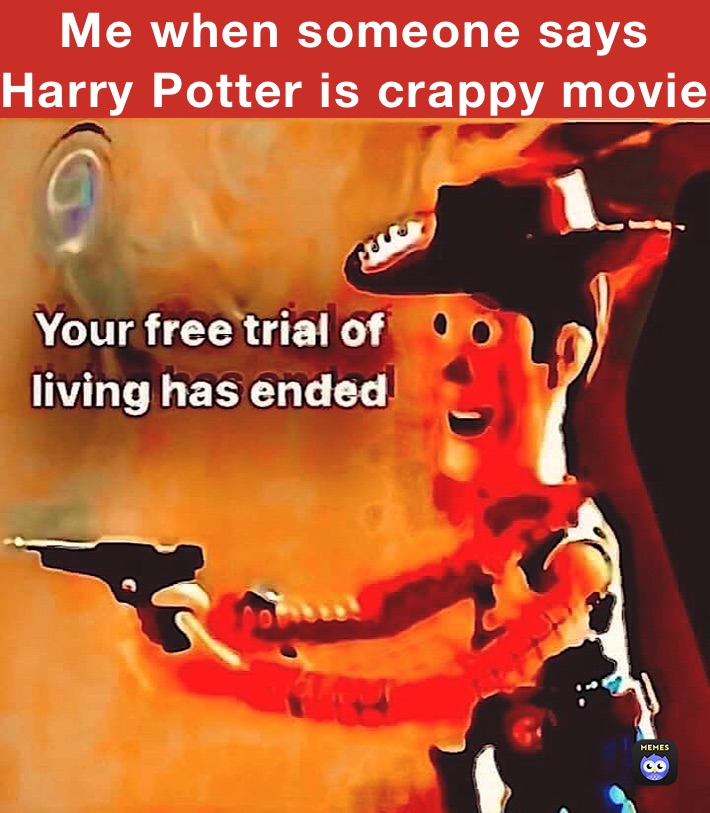 Me when someone says Harry Potter is crappy movie