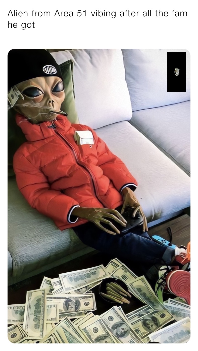 Alien from Area 51 vibing after all the fam he got 
￼