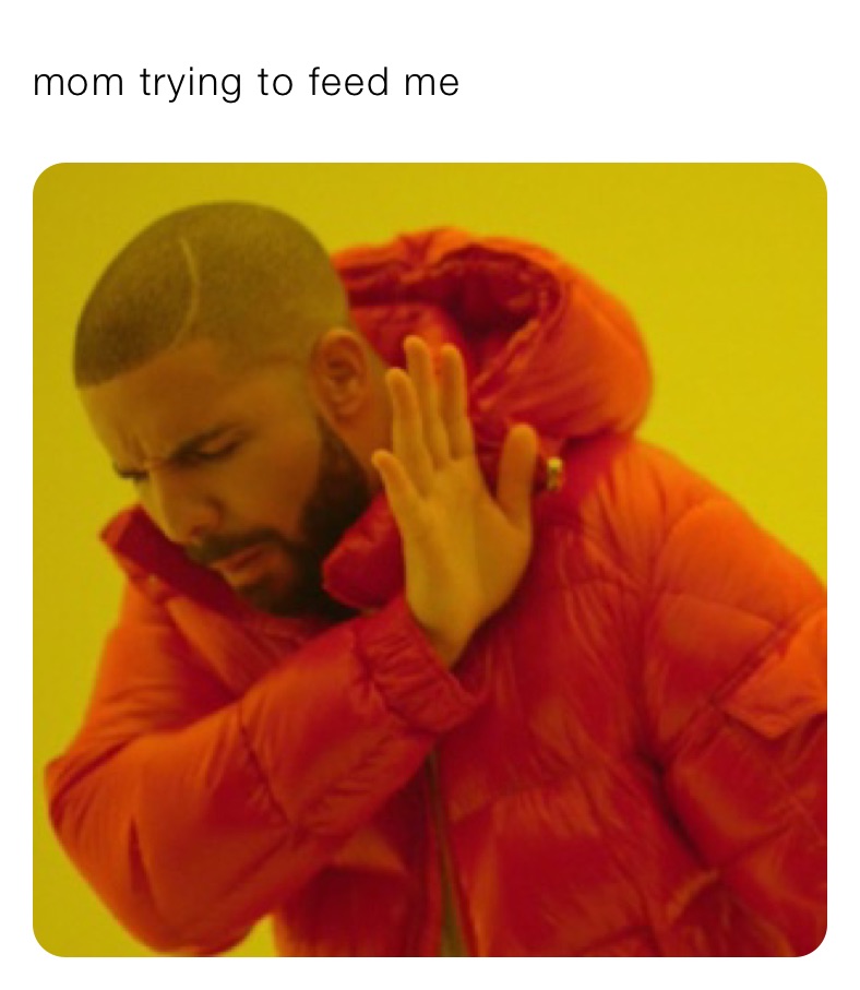 mom trying to feed me