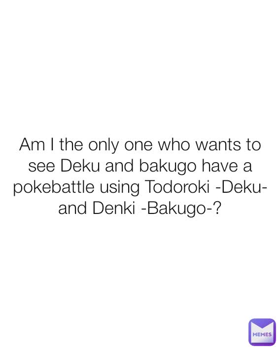 Am I the only one who wants to see Deku and bakugo have a pokebattle using Todoroki -Deku- and Denki -Bakugo-?