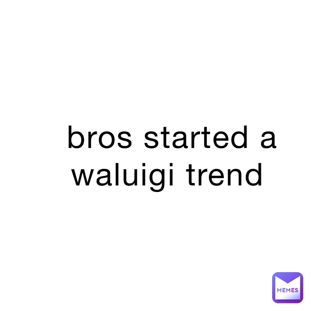 bros started a waluigi trend