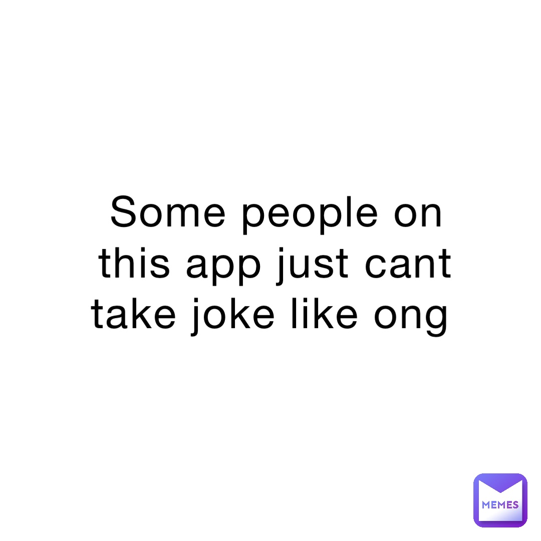 Some people on this app just cant take joke like ong