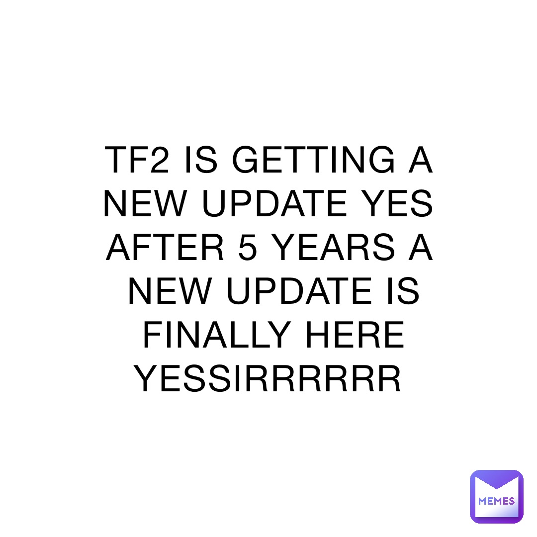 TF2 IS GETTING A NEW UPDATE YES AFTER 5 YEARS A NEW UPDATE IS FINALLY HERE YESSIRRRRRR