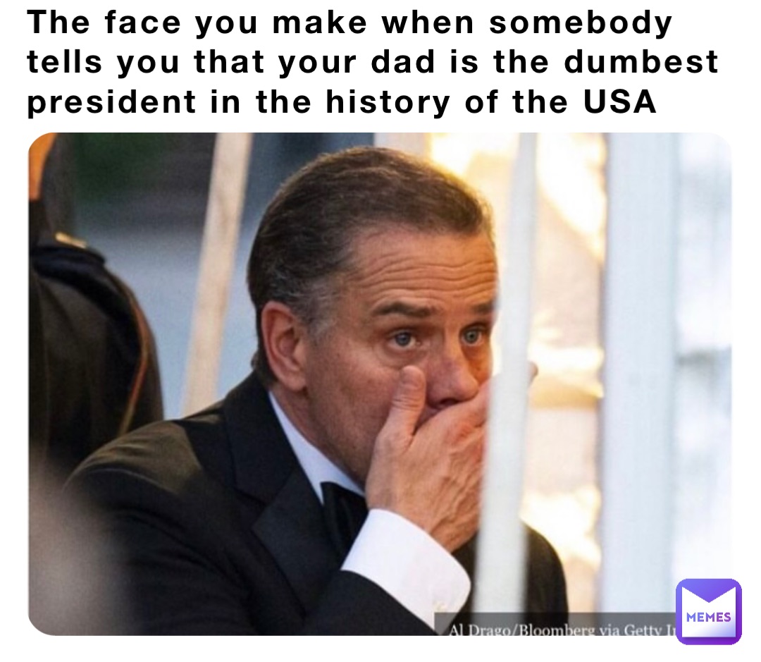The face you make when somebody tells you that your dad is the dumbest president in the history of the USA