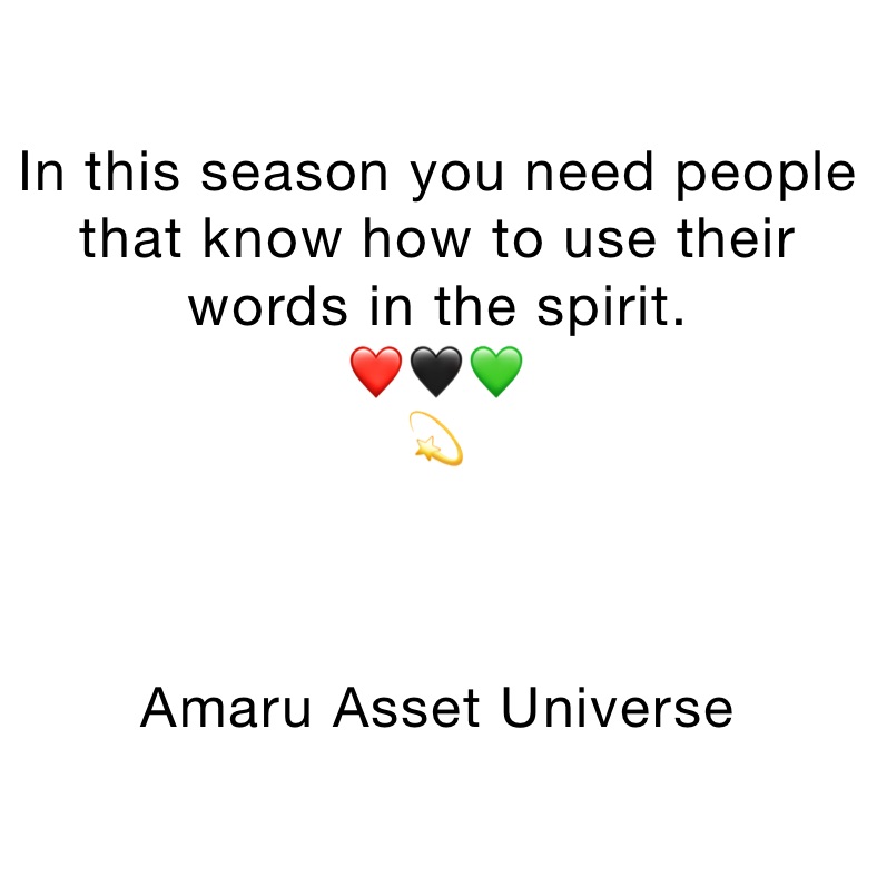 In this season you need people that know how to use their words in the spirit. 
❤️🖤💚
💫



Amaru Asset Universe 