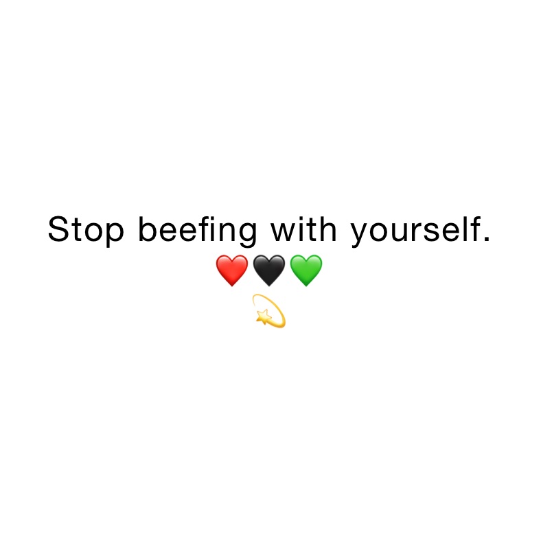 Stop beefing with yourself. 
❤️🖤💚
💫