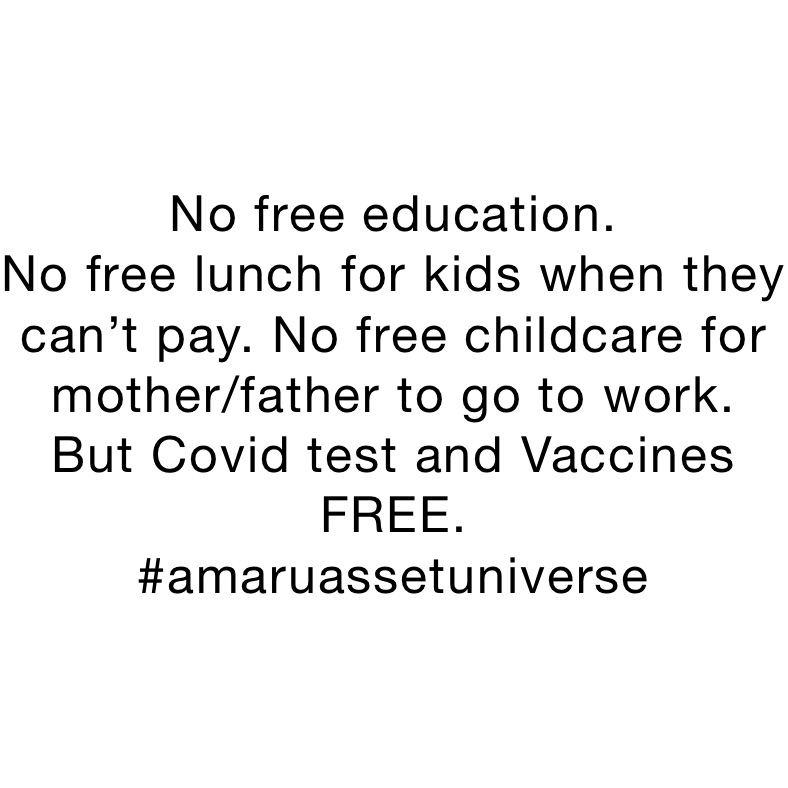 No free education. 
No free lunch for kids when they can’t pay. No free childcare for mother/father to go to work. 
But Covid test and Vaccines FREE. 
#amaruassetuniverse