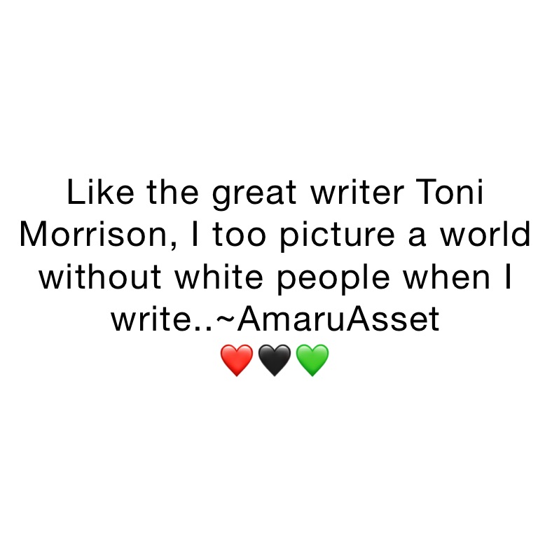 Like the great writer Toni Morrison, I too picture a world without white people when I write..~AmaruAsset 
❤️🖤💚
