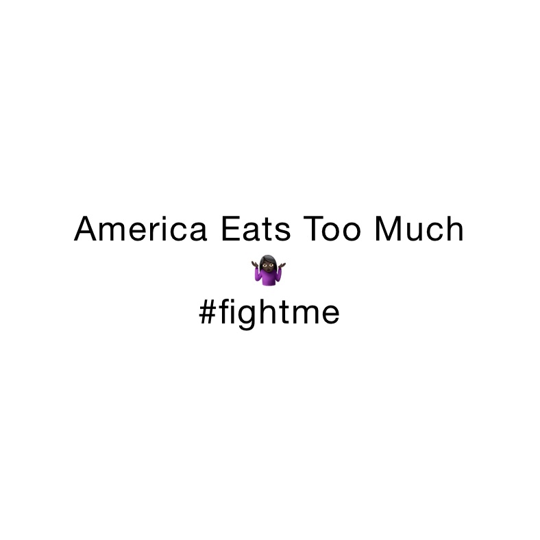 America Eats Too Much
🤷🏿‍♀️
#fightme