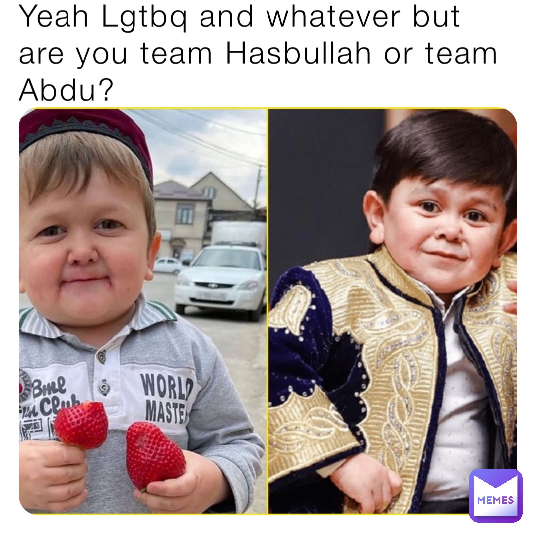 Yeah Lgtbq and whatever but are you team Hasbullah or team Abdu?