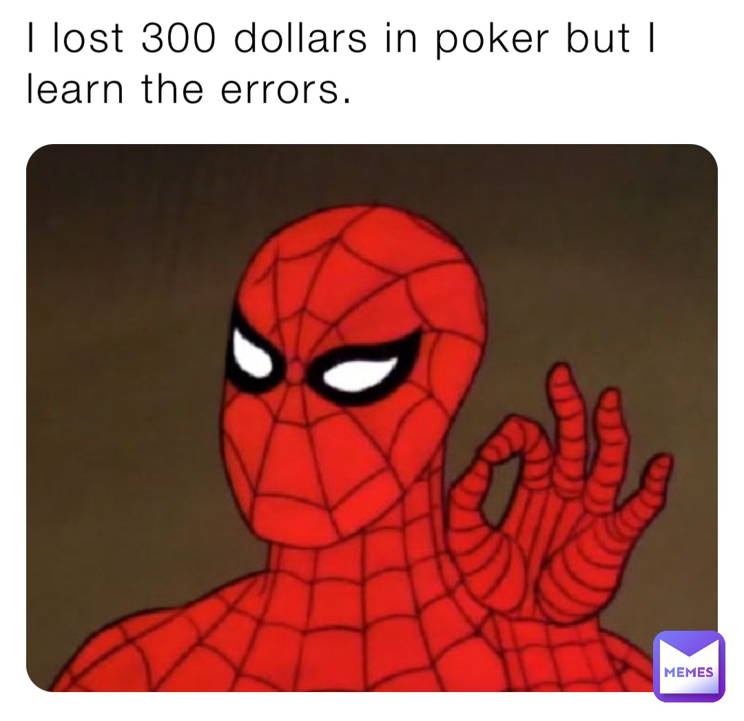 I lost 300 dollars in poker but I learn the errors.