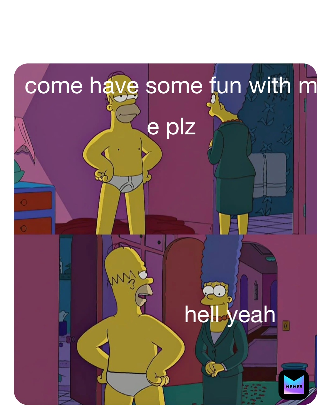 come have some fun with m
e plz hell yeah