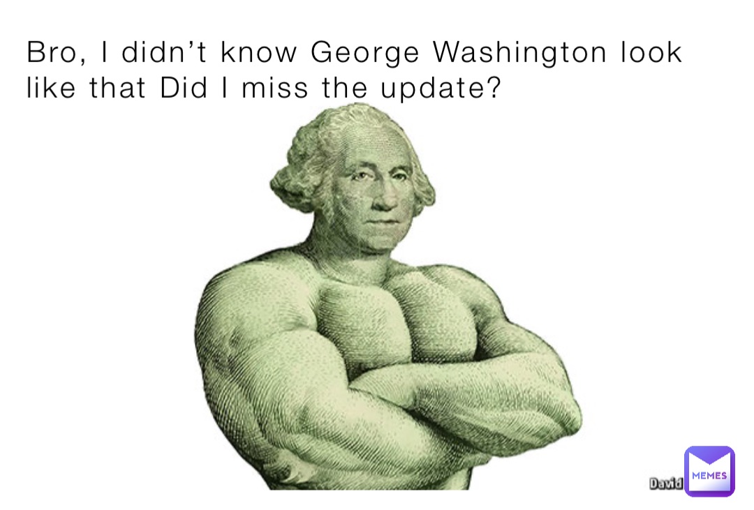 Bro, I didn’t know George Washington look like that Did I miss the update?