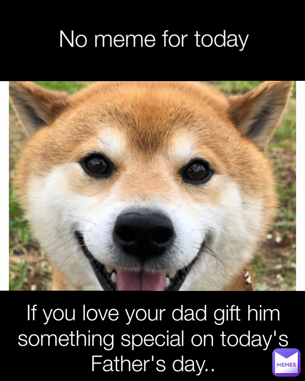 No meme for today If you love your dad gift him something special on today's Father's day..