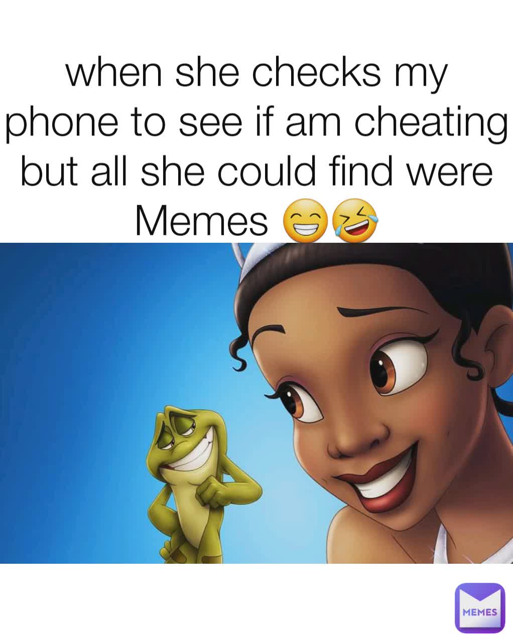 when she checks my phone to see if am cheating but all she could find were Memes 😁🤣