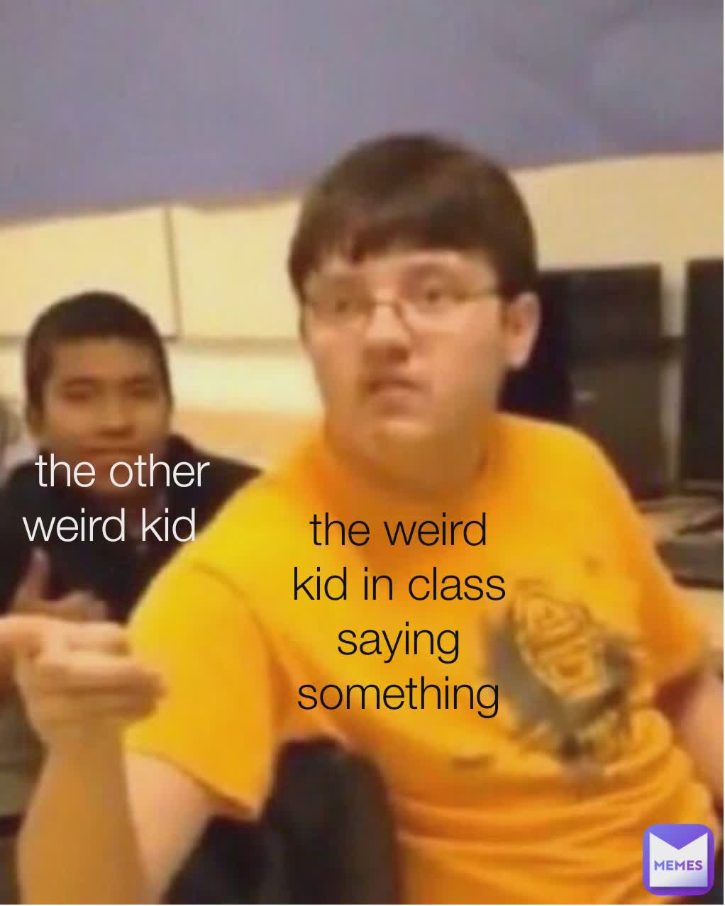 Type Text the other weird kid   the weird kid in class saying something