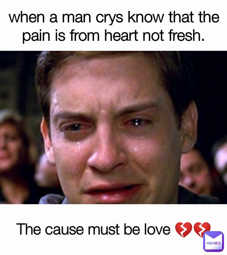 when a man crys know that the pain is from heart not fresh. The cause must be love 💔💔