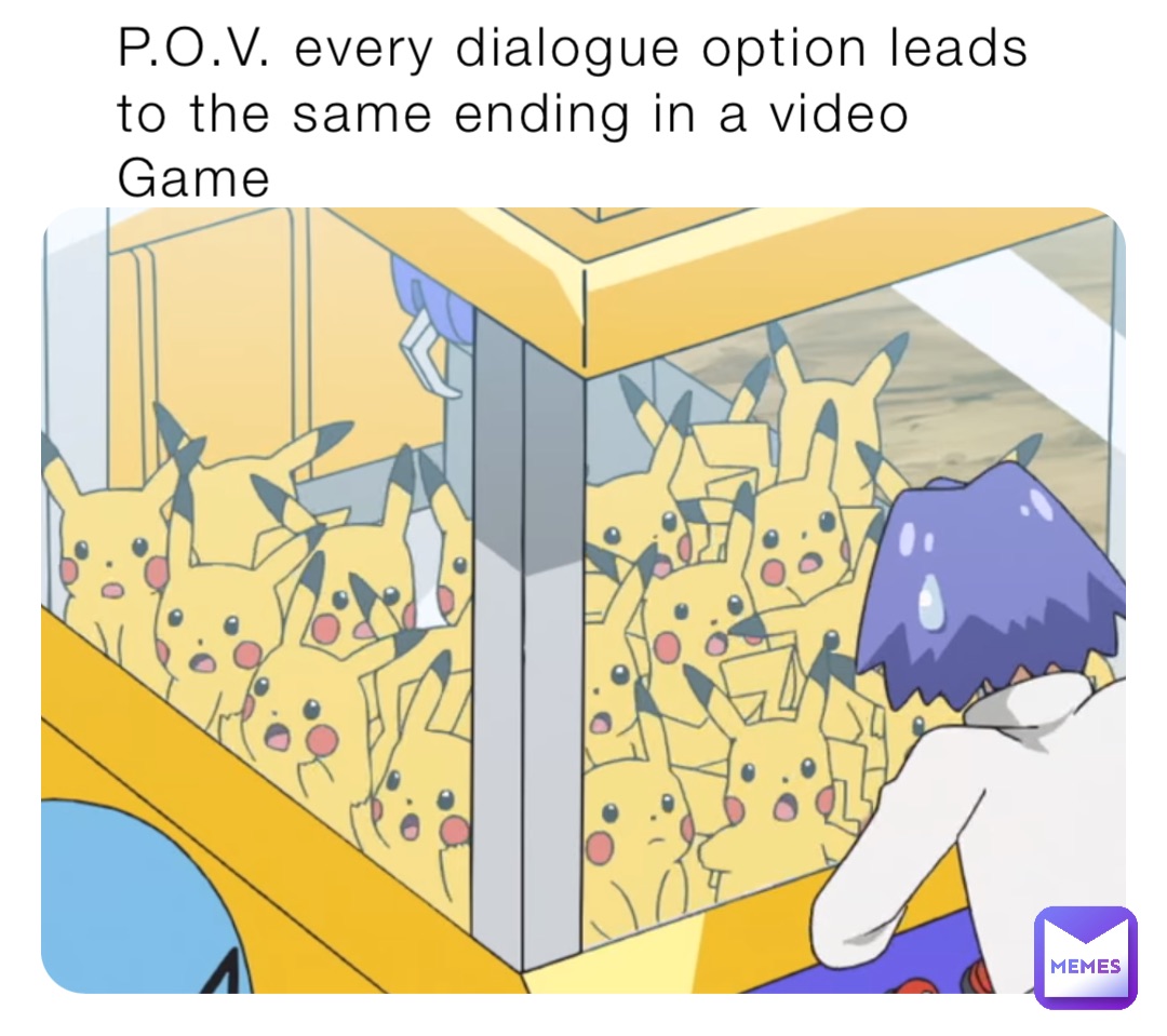 P.O.V. every dialogue option leads to the same ending in a video
Game