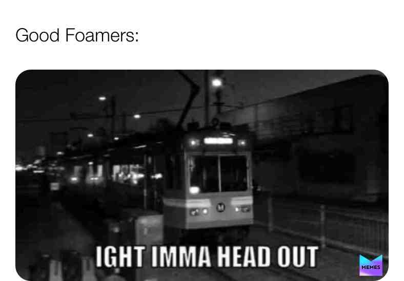 #ightimmaheadout #foamer