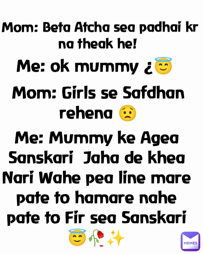 Me: Mummy ke Agea Sanskari  Jaha de khea Nari Wahe pea line mare pate to hamare nahe pate to Fir sea Sanskari😇🥀✨ Mom: Beta Atcha sea padhai kr na theak he!  Me: ok mummy ¿😇 Mom: Girls se Safdhan rehena 😟