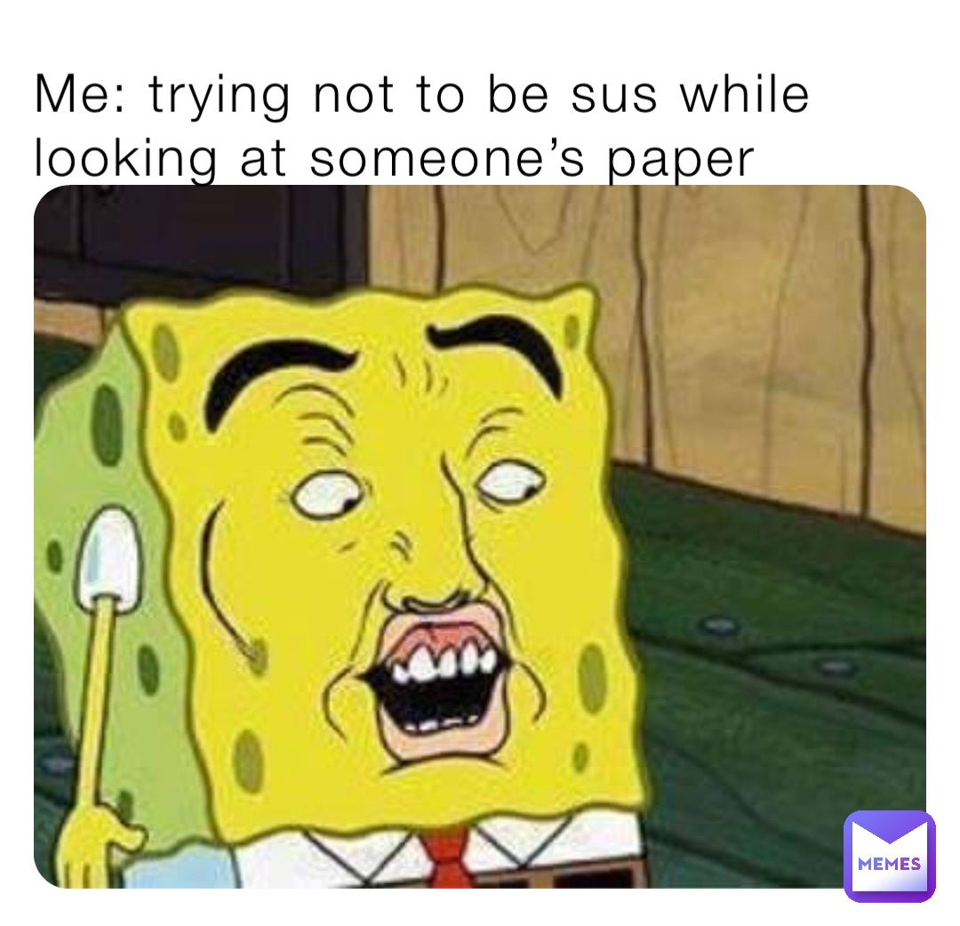 Me: trying not to be sus while looking at someone’s paper