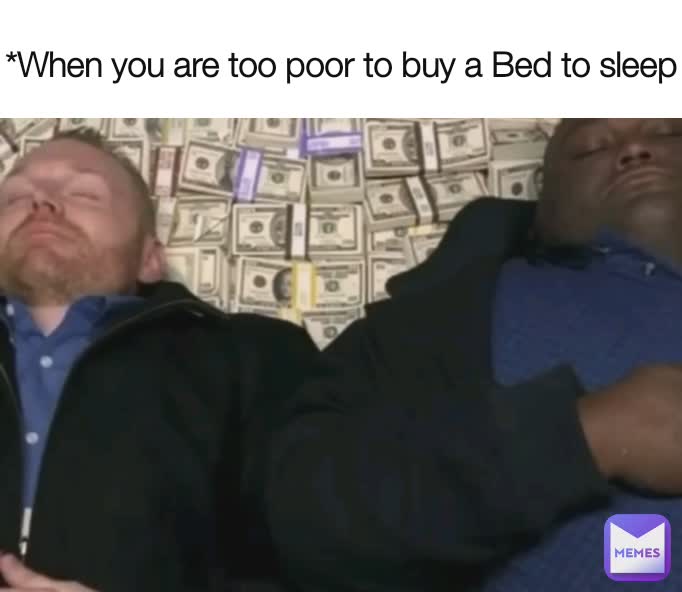 *When you are too poor to buy a Bed to sleep