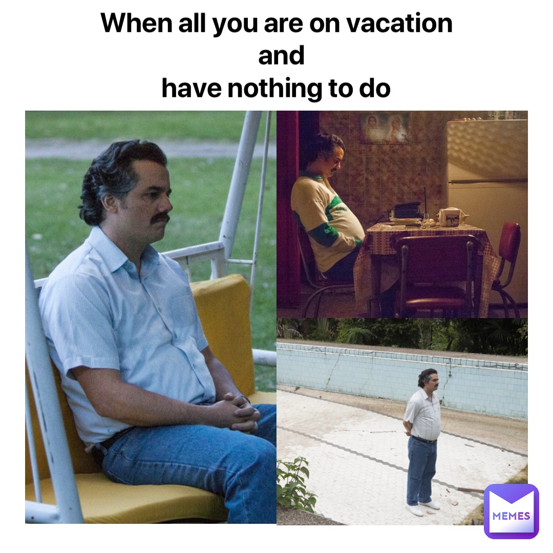 When all you are on vacation
 and 
have nothing to do